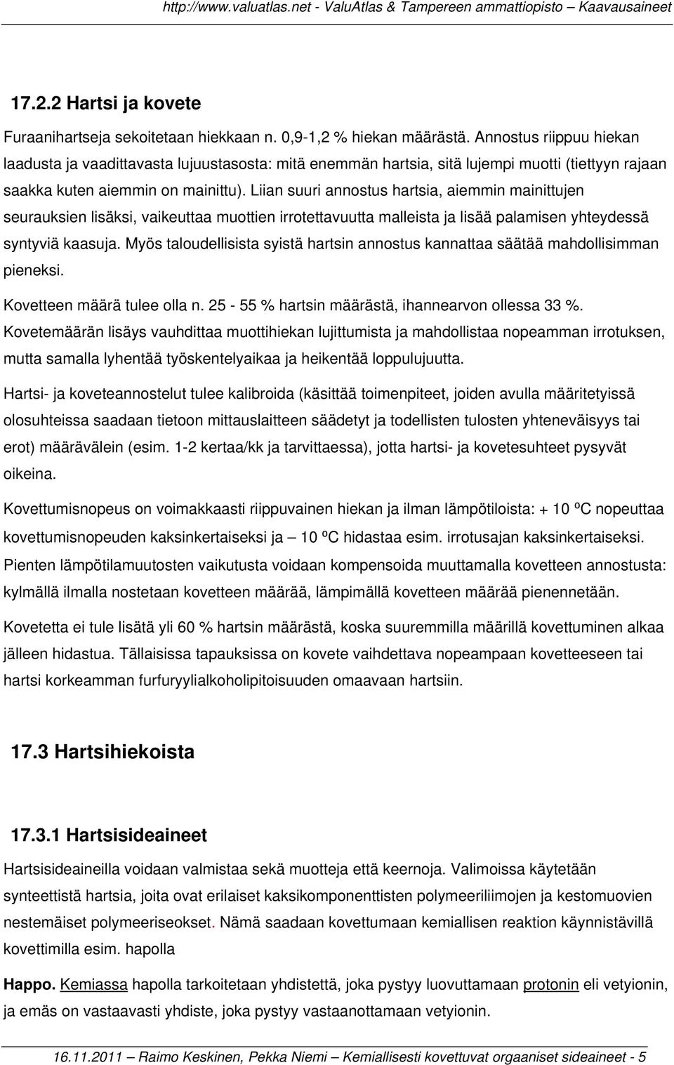 Liian suuri annostus hartsia, aiemmin mainittujen seurauksien lisäksi, vaikeuttaa muottien irrotettavuutta malleista ja lisää palamisen yhteydessä syntyviä kaasuja.