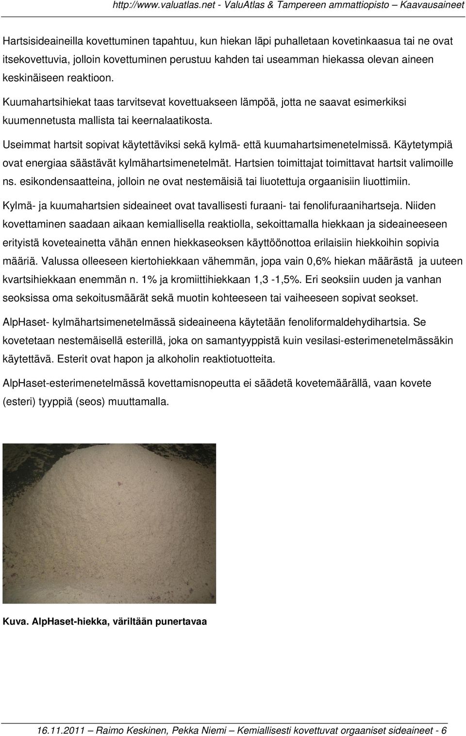 Useimmat hartsit sopivat käytettäviksi sekä kylmä- että kuumahartsimenetelmissä. Käytetympiä ovat energiaa säästävät kylmähartsimenetelmät. Hartsien toimittajat toimittavat hartsit valimoille ns.