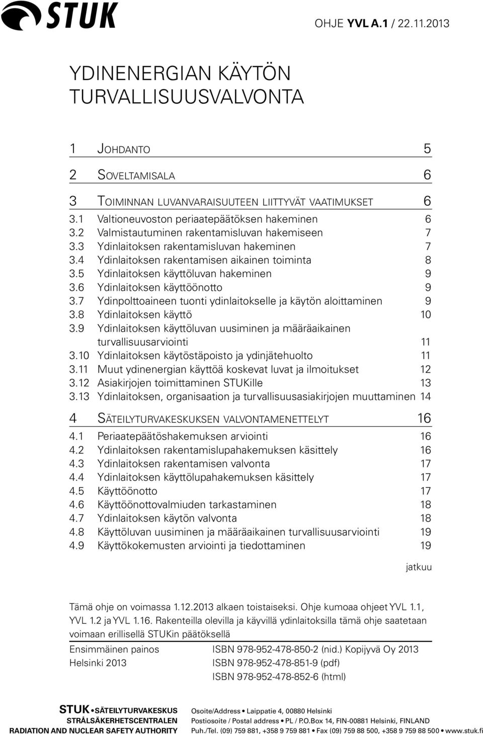 5 Ydinlaitoksen käyttöluvan hakeminen 9 3.6 Ydinlaitoksen käyttöönotto 9 3.7 Ydinpolttoaineen tuonti ydinlaitokselle ja käytön aloittaminen 9 3.8 Ydinlaitoksen käyttö 10 3.