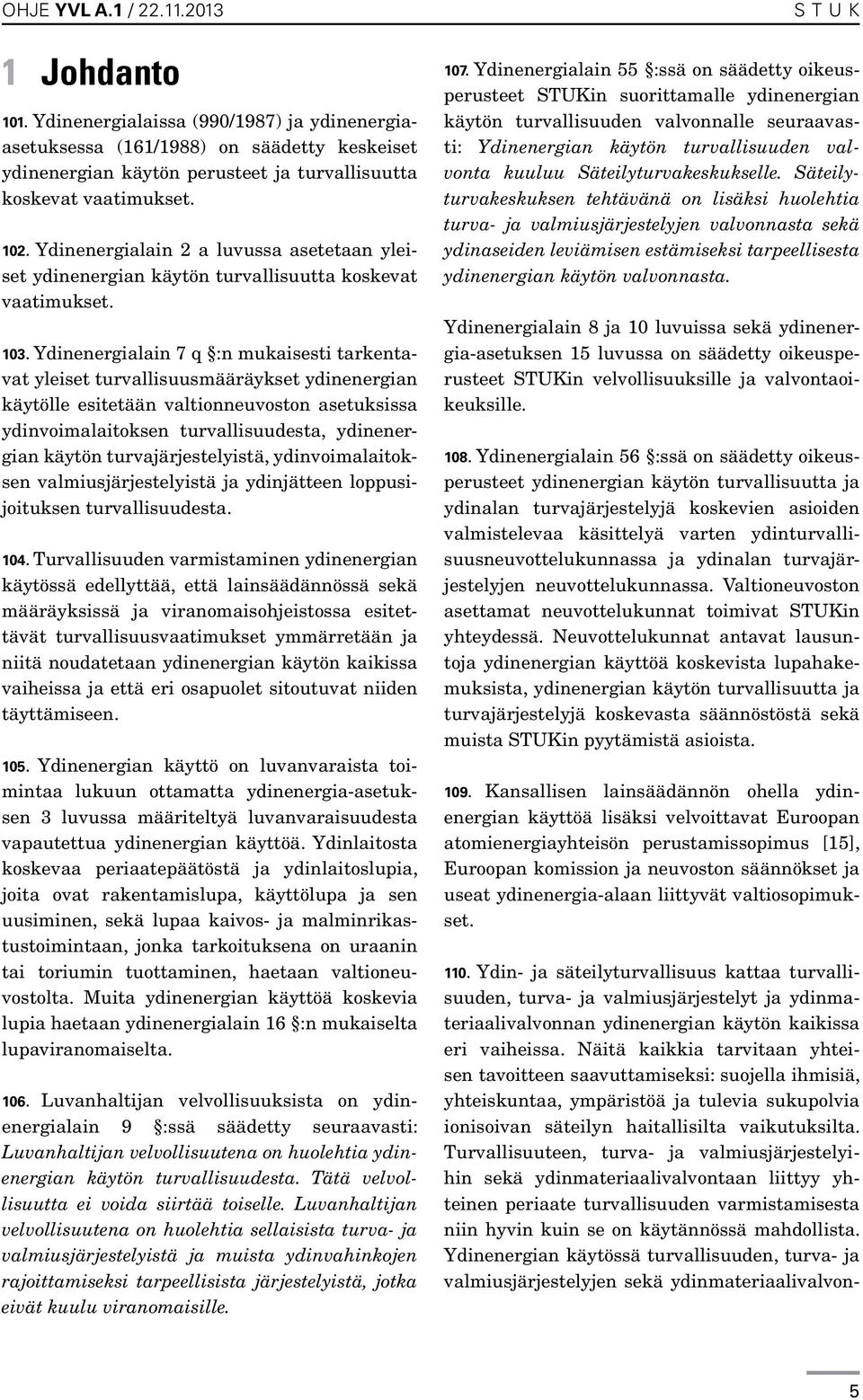 Ydinenergialain 7 q :n mukaisesti tarkentavat yleiset turvallisuusmääräykset ydinenergian käytölle esitetään valtionneuvoston asetuksissa ydinvoimalaitoksen turvallisuudesta, ydinenergian käytön