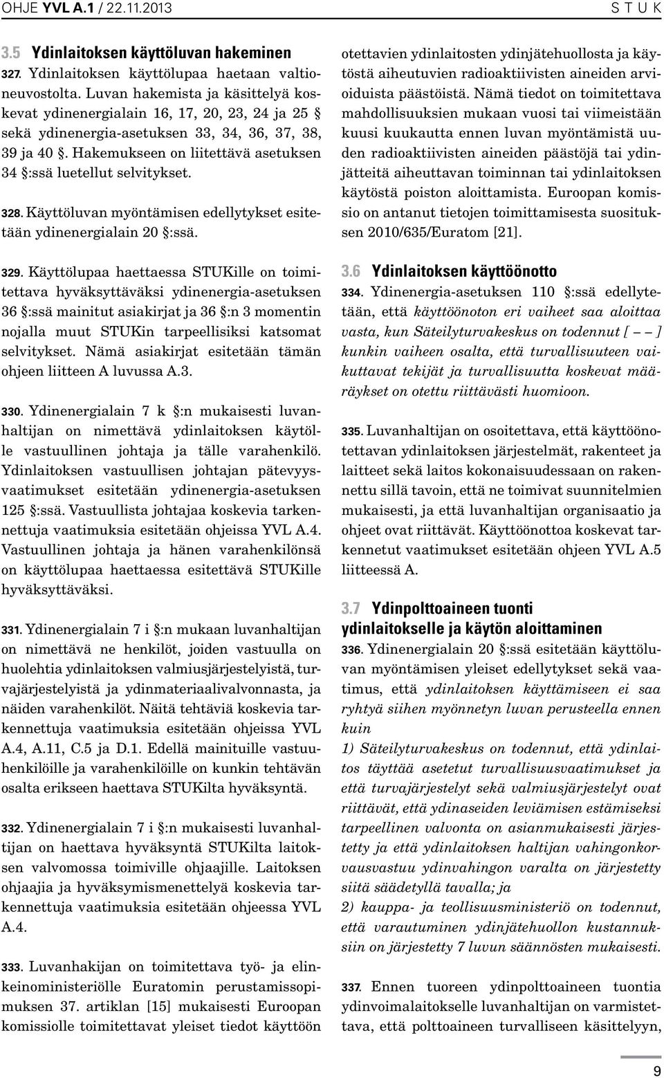 Hakemukseen on liitettävä asetuksen 34 :ssä luetellut selvitykset. 328. Käyttöluvan myöntämisen edellytykset esitetään ydinenergialain 20 :ssä. 329.