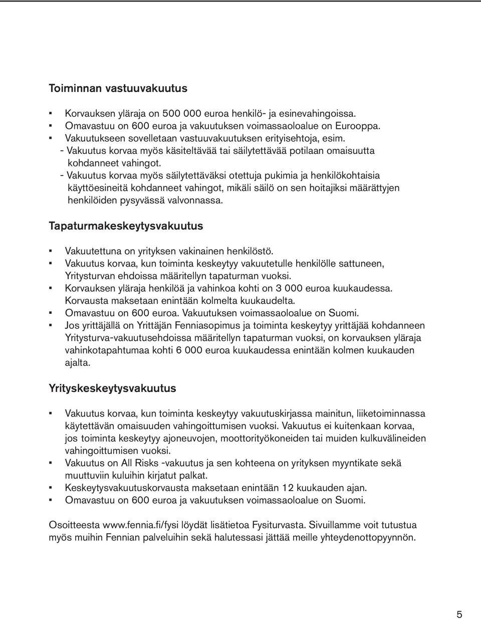 - Vakuutus korvaa myös säilytettäväksi otettuja pukimia ja henkilökohtaisia käyttöesineitä kohdanneet vahingot, mikäli säilö on sen hoitajiksi määrättyjen henkilöiden pysyvässä valvonnassa.