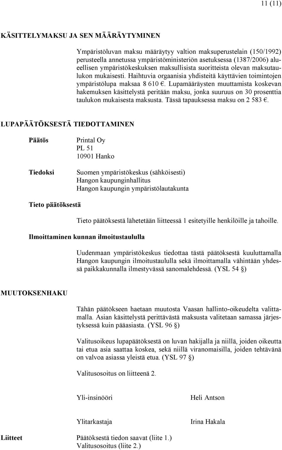 Lupamääräysten muuttamista koskevan hakemuksen käsittelystä peritään maksu, jonka suuruus on 30 prosenttia taulukon mukaisesta maksusta. Tässä tapauksessa maksu on 2 583.