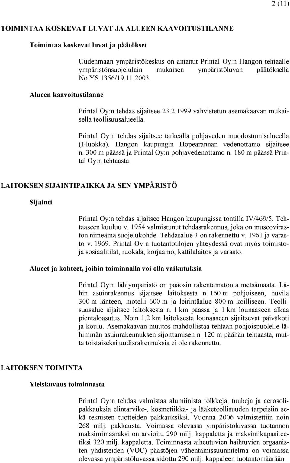 Printal Oy:n tehdas sijaitsee tärkeällä pohjaveden muodostumisalueella (I luokka). Hangon kaupungin Hopearannan vedenottamo sijaitsee n. 300 m päässä ja Printal Oy:n pohjavedenottamo n.