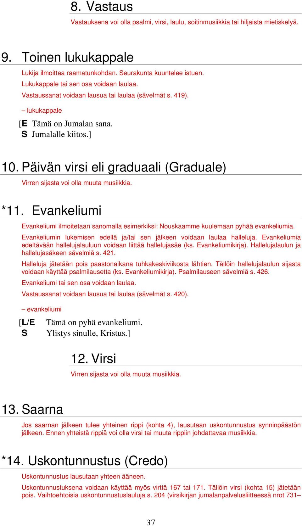 Päivän virsi eli graduaali (Graduale) Virren sijasta voi olla muuta musiikkia. *11. Evankeliumi Evankeliumi ilmoitetaan sanomalla esimerkiksi: Nouskaamme kuulemaan pyhää evankeliumia.