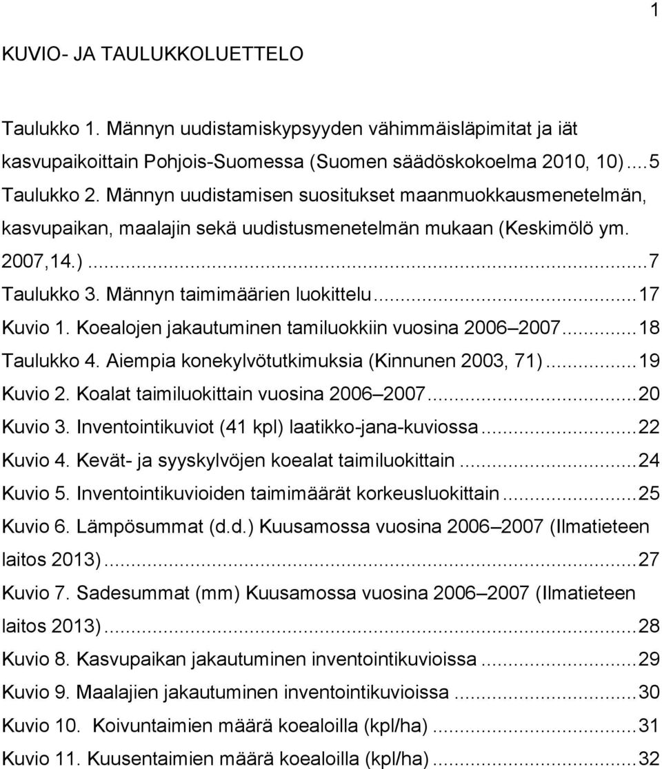 Koealojen jakautuminen tamiluokkiin vuosina 2006 2007... 18 Taulukko 4. Aiempia konekylvötutkimuksia (Kinnunen 2003, 71)... 19 Kuvio 2. Koalat taimiluokittain vuosina 2006 2007... 20 Kuvio 3.