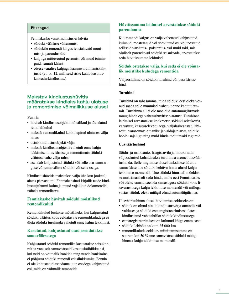 ) Makstav kindlustushüvitis määratakse kindlaks kahju ulatuse ja remontimise võimalikkuse alusel Fennia hüvitab kindlustusobjekti mõistlikud ja tõendatud remondikulud maksab remondikulud kokkulepitud