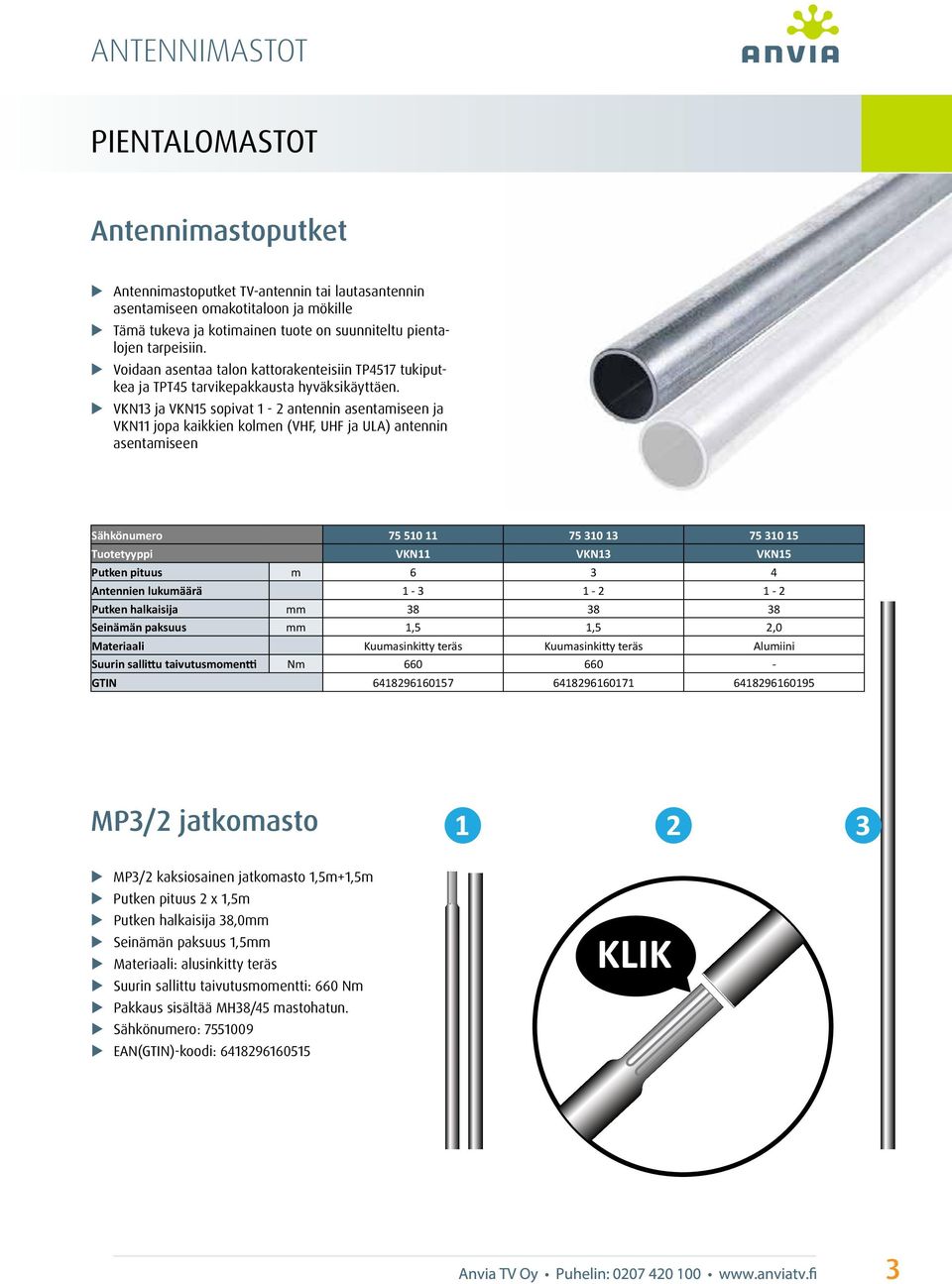 VKN13 ja VKN15 sopivat 1-2 antennin asentamiseen ja VKN11 jopa kaikkien kolmen (VHF, UHF ja ULA) antennin asentamiseen Sähkönumero 75 510 11 75 310 13 75 310 15 Tuotetyyppi VKN11 VKN13 VKN15 Putken