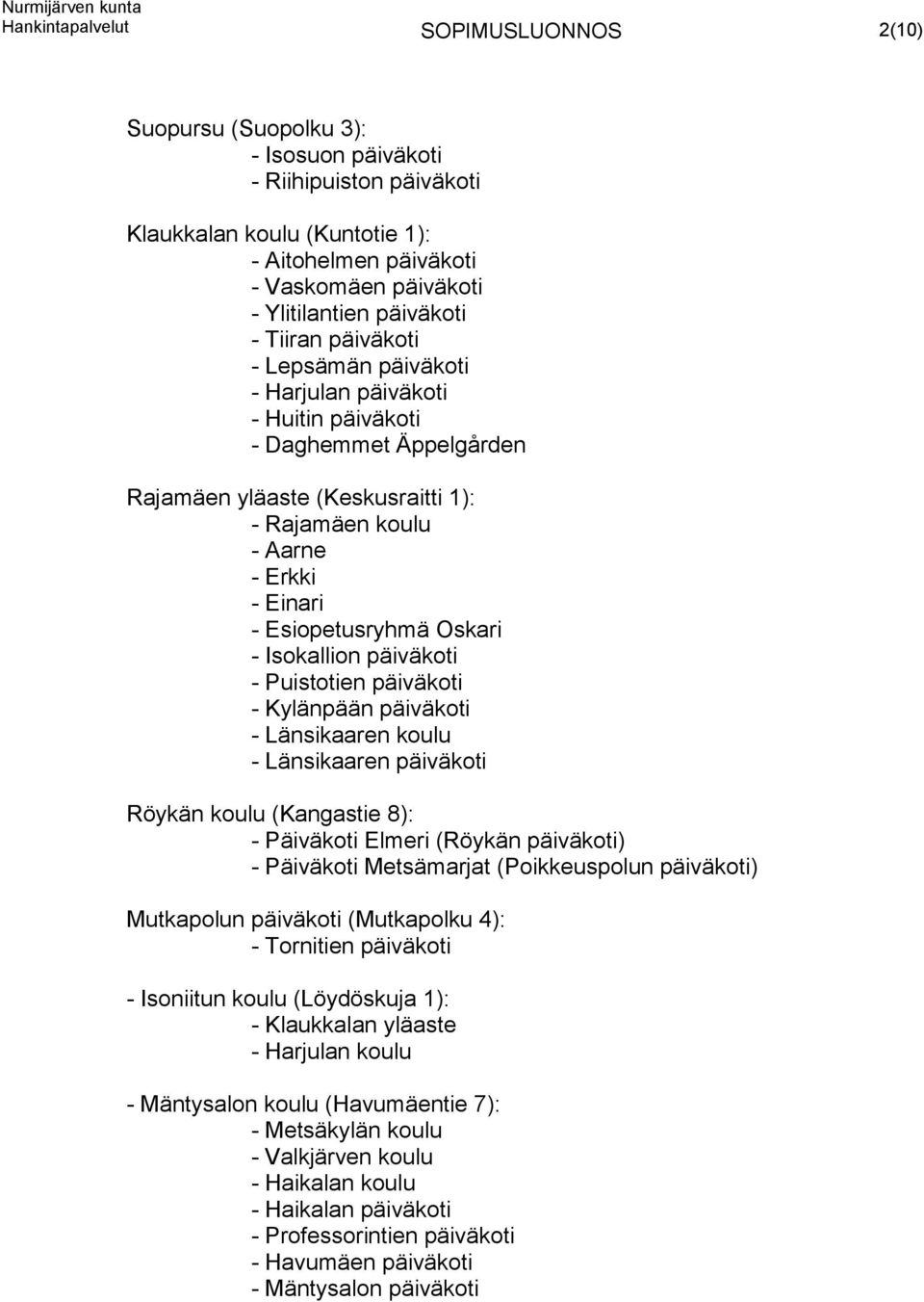 Esiopetusryhmä Oskari - Isokallion päiväkoti - Puistotien päiväkoti - Kylänpään päiväkoti - Länsikaaren koulu - Länsikaaren päiväkoti Röykän koulu (Kangastie 8): - Päiväkoti Elmeri (Röykän päiväkoti)