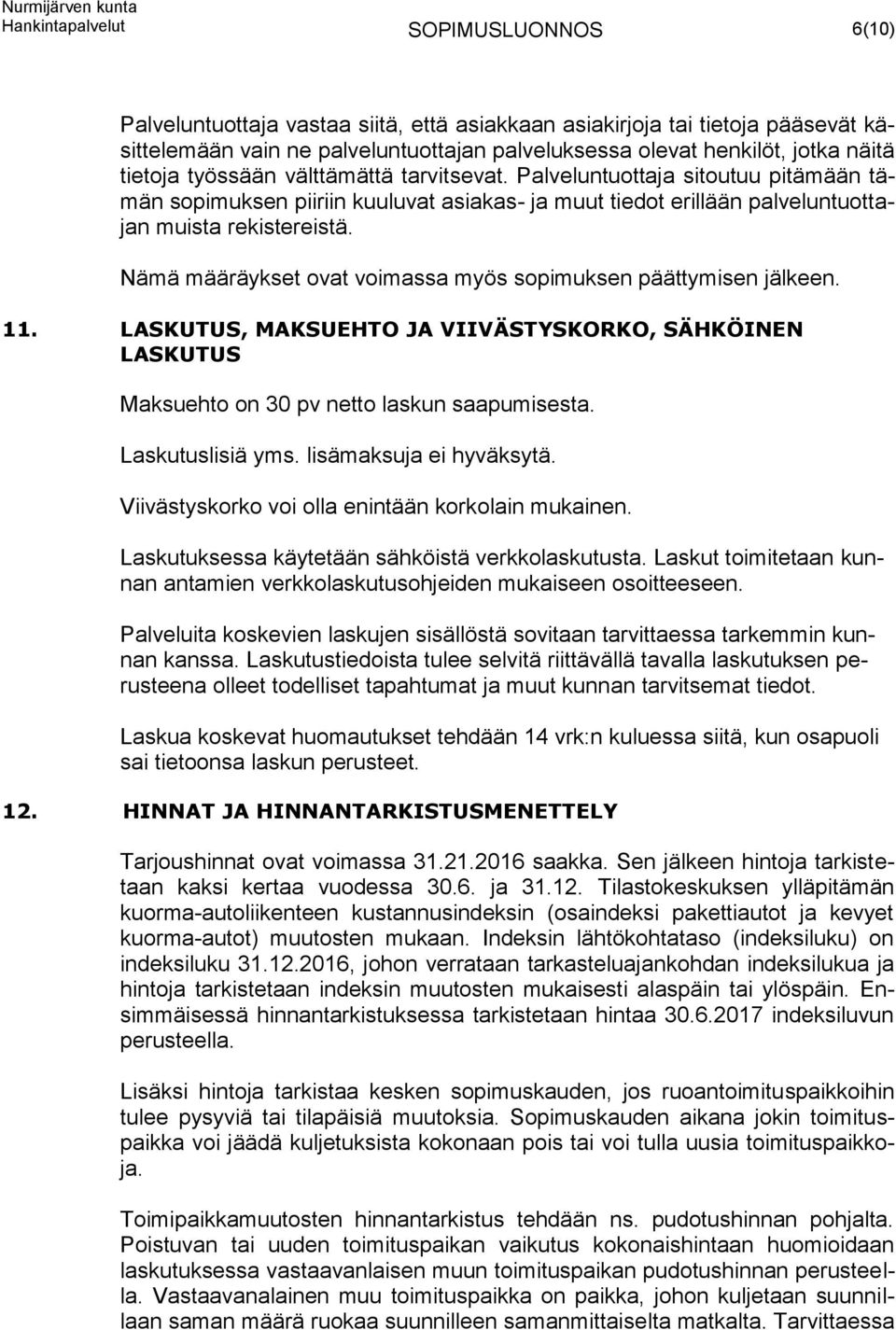 Nämä määräykset ovat voimassa myös sopimuksen päättymisen jälkeen. 11. LASKUTUS, MAKSUEHTO JA VIIVÄSTYSKORKO, SÄHKÖINEN LASKUTUS Maksuehto on 30 pv netto laskun saapumisesta. Laskutuslisiä yms.