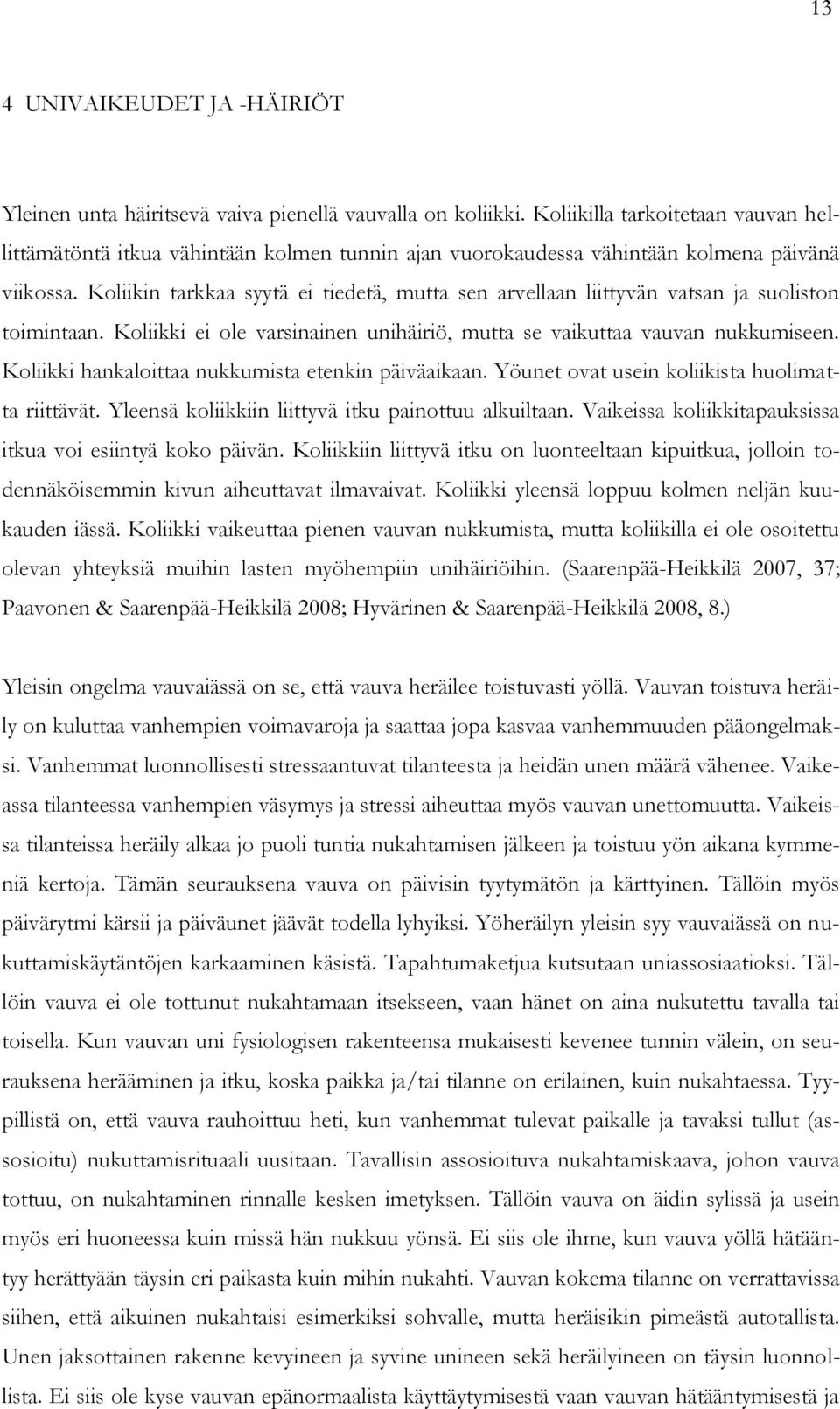 Koliikin tarkkaa syytä ei tiedetä, mutta sen arvellaan liittyvän vatsan ja suoliston toimintaan. Koliikki ei ole varsinainen unihäiriö, mutta se vaikuttaa vauvan nukkumiseen.