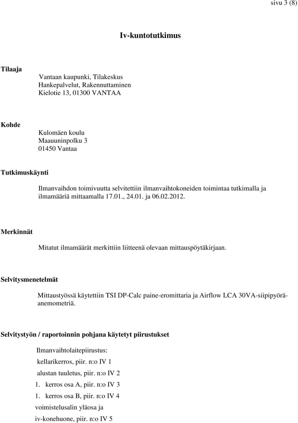 Merkinnät Mitatut ilmamäärät merkittiin liitteenä olevaan mittauspöytäkirjaan. Selvitysmenetelmät Mittaustyössä käytettiin TSI DP-Calc paine-eromittaria ja Airflow LCA 30VA-siipipyöräanemometriä.