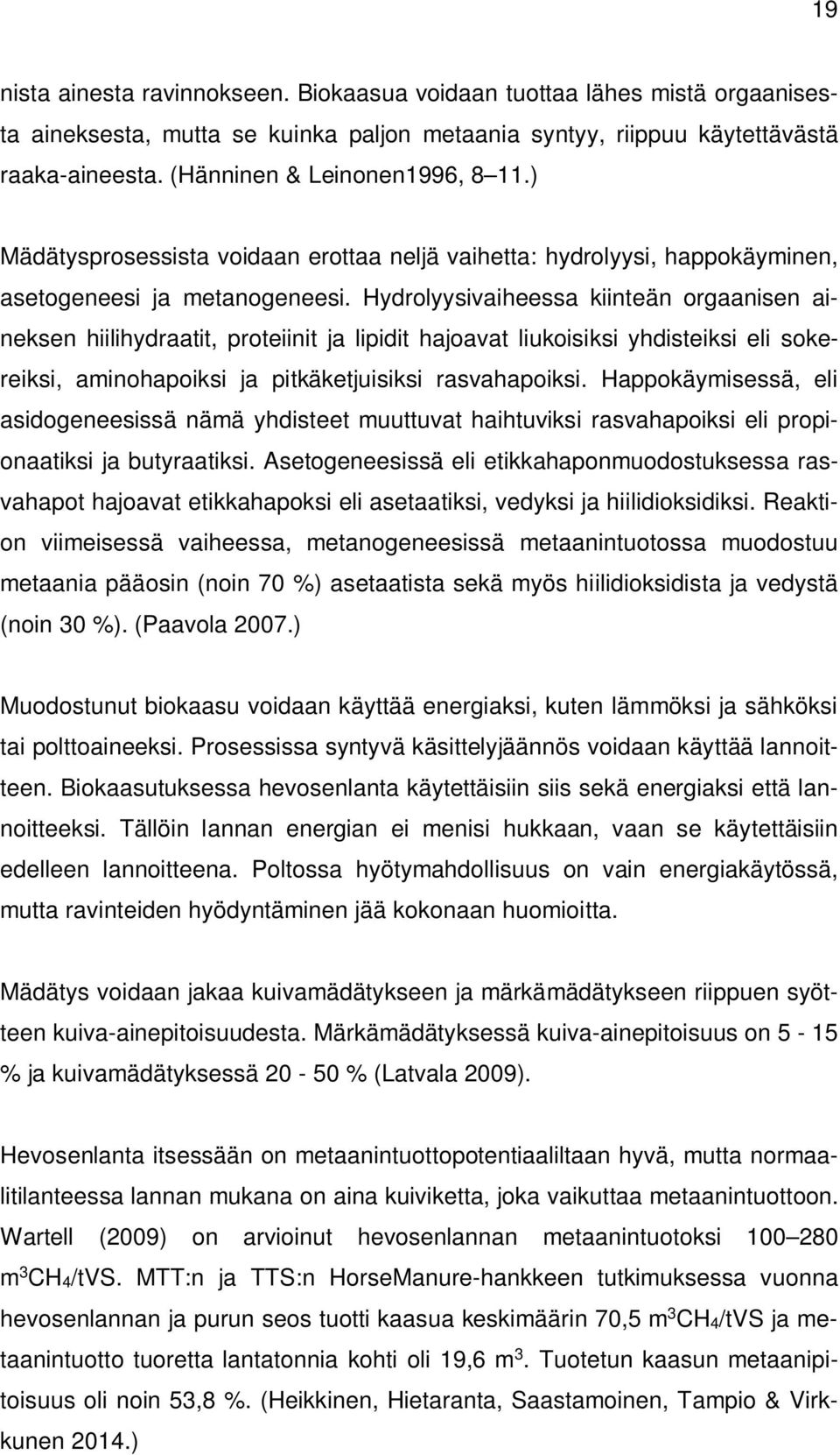 Hydrolyysivaiheessa kiinteän orgaanisen aineksen hiilihydraatit, proteiinit ja lipidit hajoavat liukoisiksi yhdisteiksi eli sokereiksi, aminohapoiksi ja pitkäketjuisiksi rasvahapoiksi.