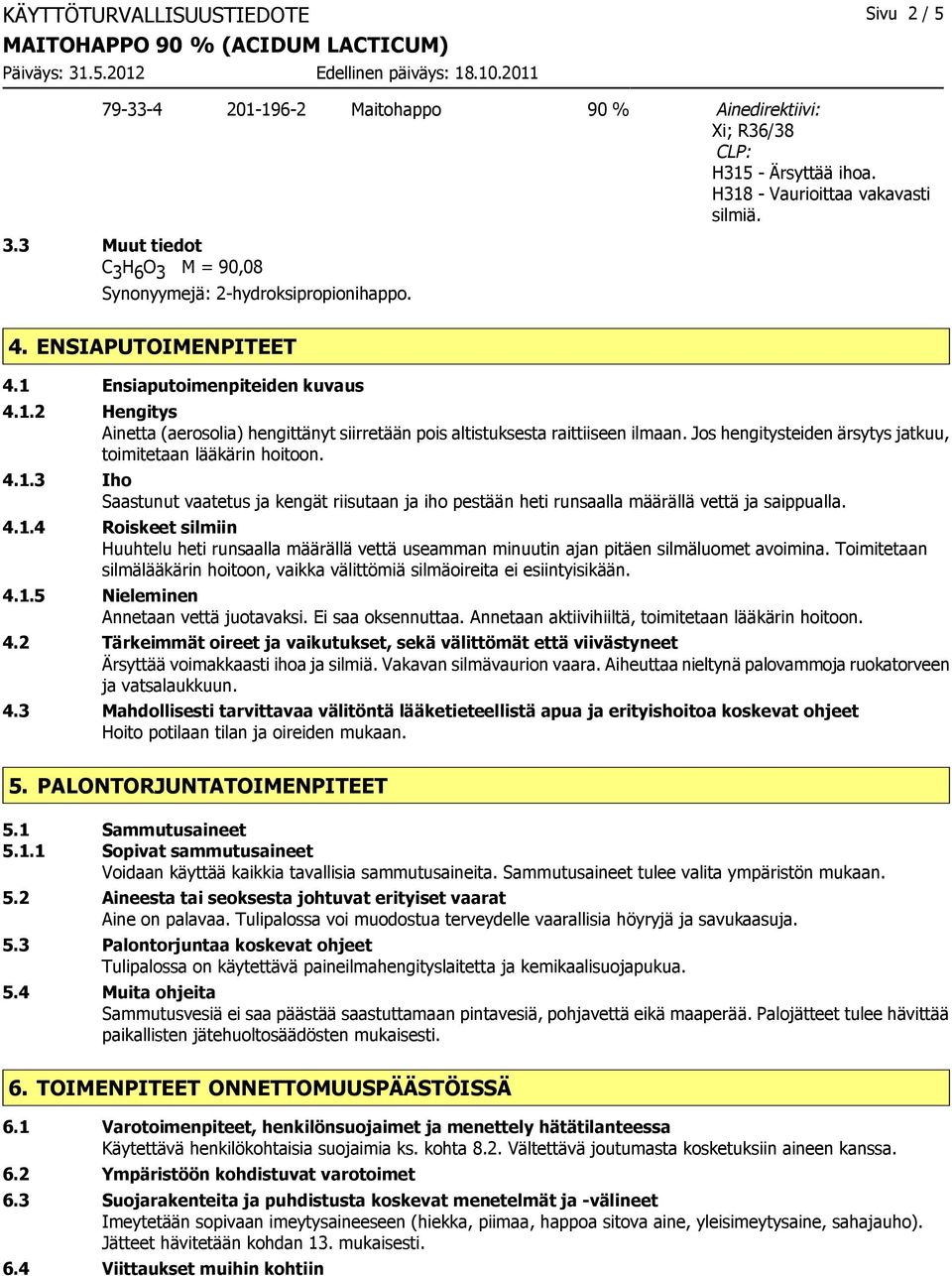 Jos hengitysteiden ärsytys jatkuu, toimitetaan lääkärin hoitoon. 4.1.3 Iho Saastunut vaatetus ja kengät riisutaan ja iho pestään heti runsaalla määrällä vettä ja saippualla. 4.1.4 Roiskeet silmiin Huuhtelu heti runsaalla määrällä vettä useamman minuutin ajan pitäen silmäluomet avoimina.