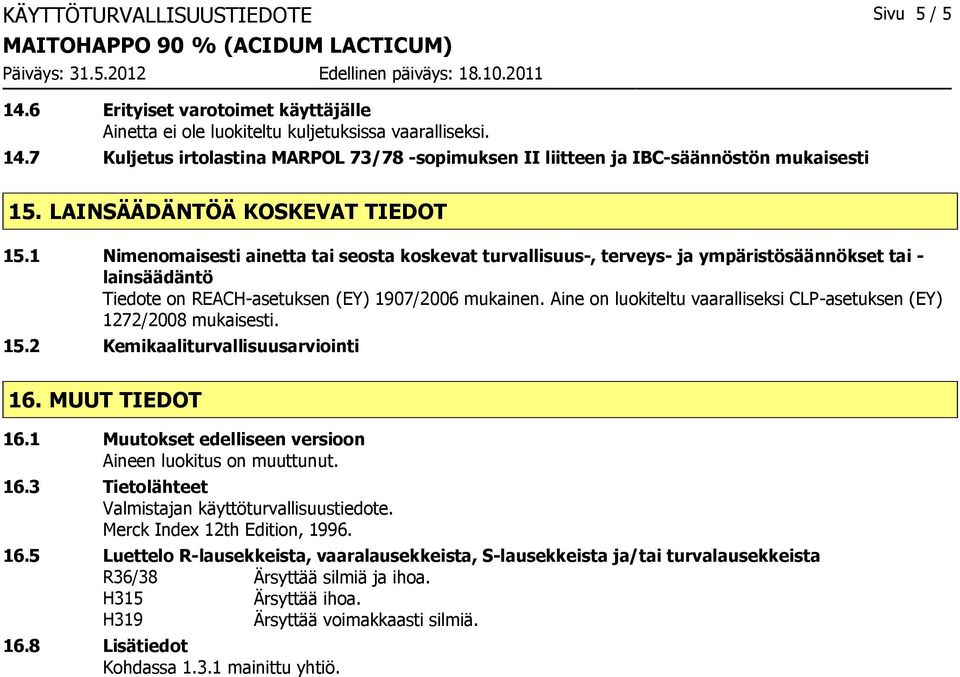 Aine on luokiteltu vaaralliseksi CLP-asetuksen (EY) 1272/2008 mukaisesti. 15.2 Kemikaaliturvallisuusarviointi 16. MUUT TIEDOT 16.1 Muutokset edelliseen versioon Aineen luokitus on muuttunut. 16.3 Tietolähteet Valmistajan käyttöturvallisuustiedote.