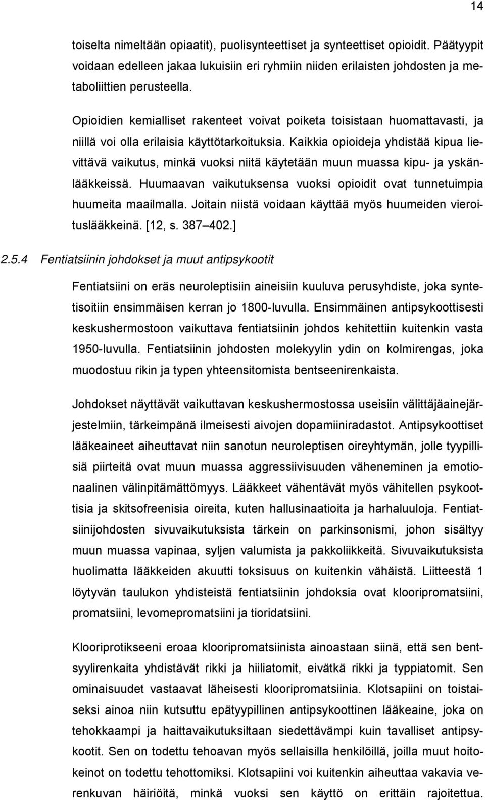 Kaikkia opioideja yhdistää kipua lievittävä vaikutus, minkä vuoksi niitä käytetään muun muassa kipu- ja yskänlääkkeissä. Huumaavan vaikutuksensa vuoksi opioidit ovat tunnetuimpia huumeita maailmalla.