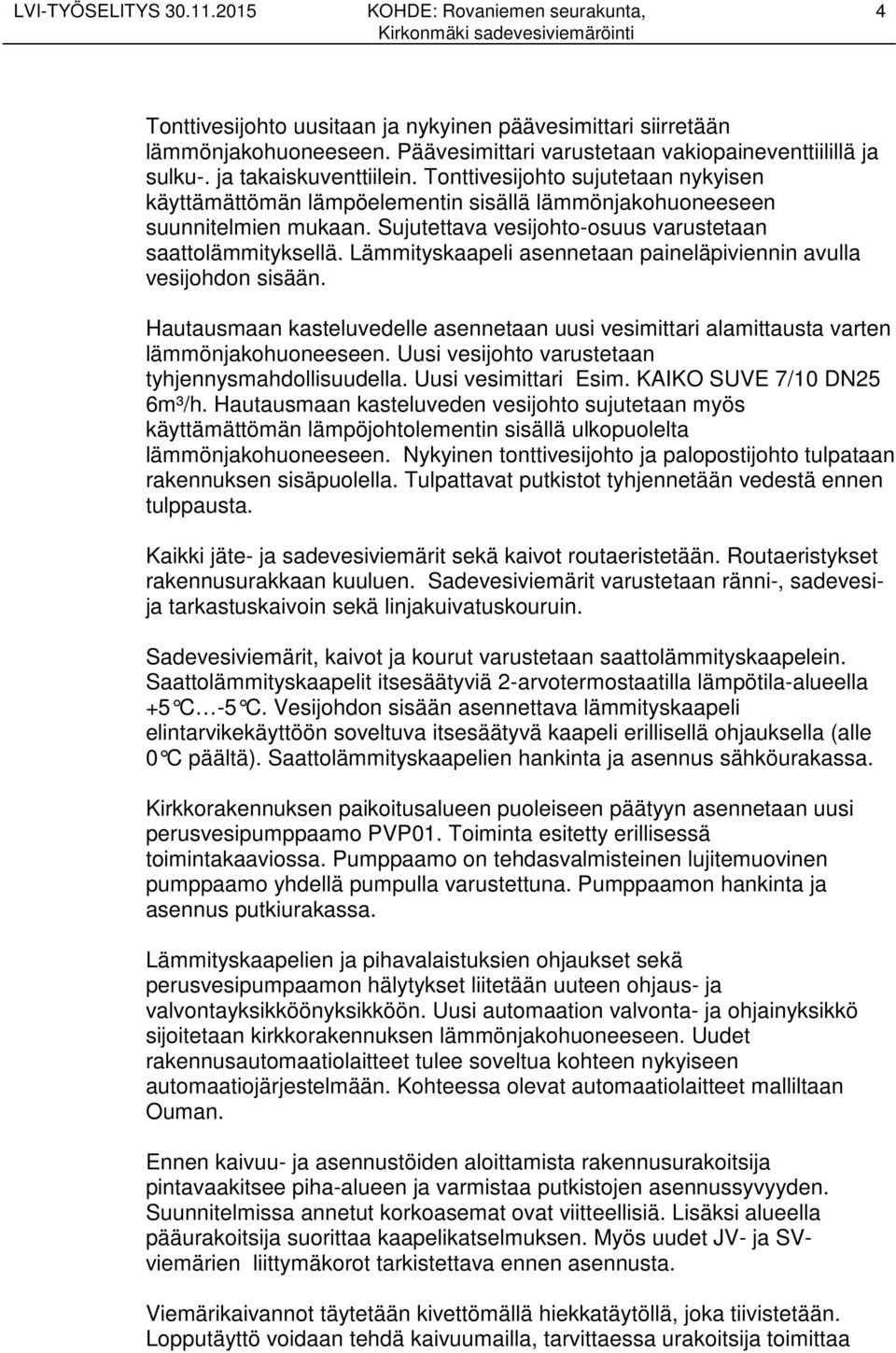 Lämmityskaapeli asennetaan paineläpiviennin avulla vesijohdon sisään. Hautausmaan kasteluvedelle asennetaan uusi vesimittari alamittausta varten lämmönjakohuoneeseen.