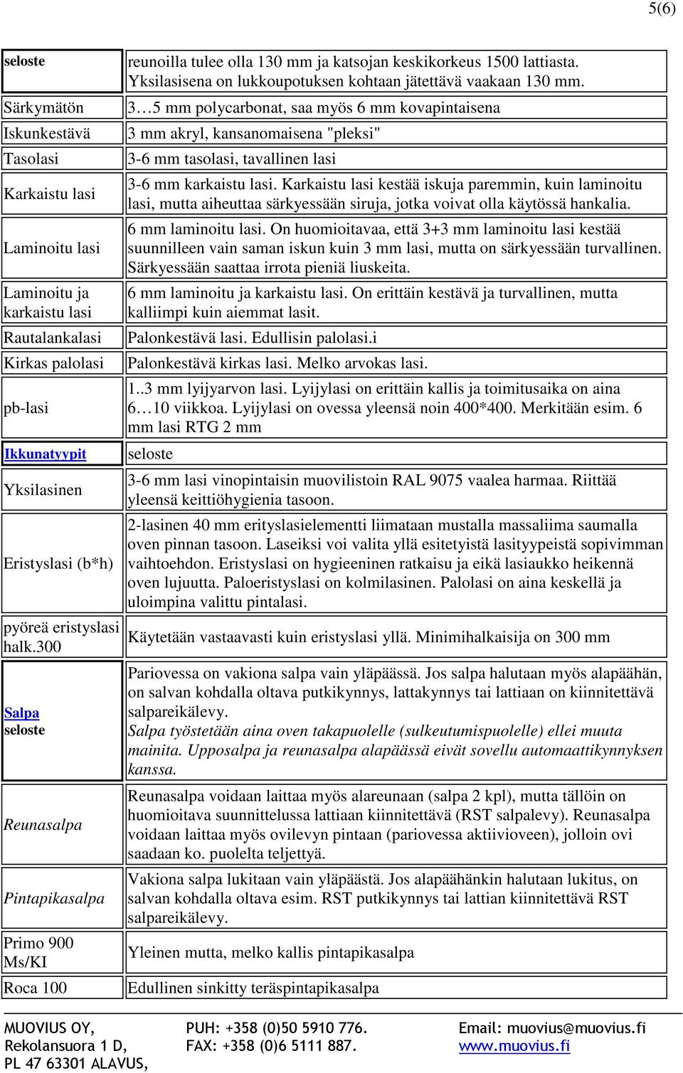 3 5 mm polycarbonat, saa myös 6 mm kovapintaisena 3 mm akryl, kansanomaisena "pleksi" 3-6 mm tasolasi, tavallinen lasi 3-6 mm karkaistu lasi.