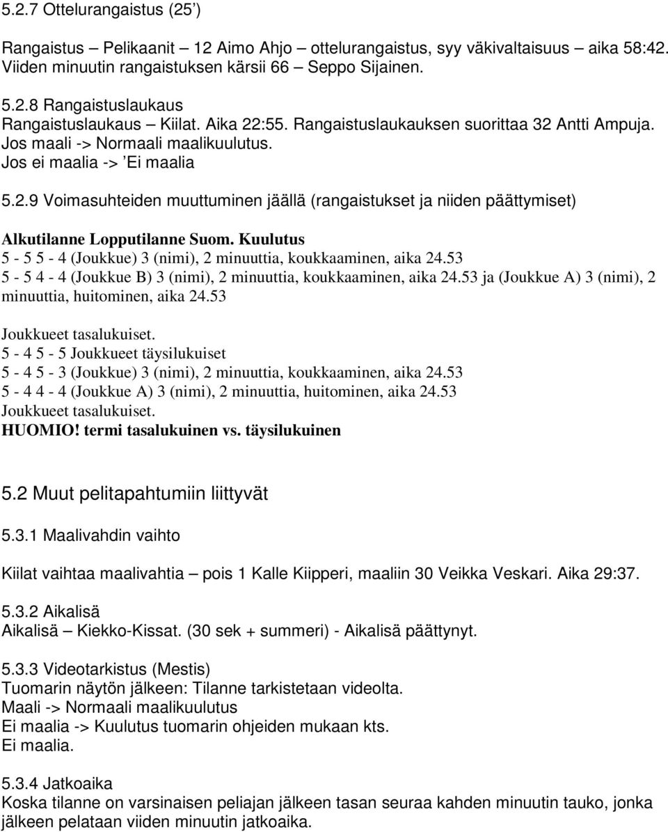 Kuulutus 5-5 5-4 (Joukkue) 3 (nimi), 2 minuuttia, koukkaaminen, aika 24.53 5-5 4-4 (Joukkue B) 3 (nimi), 2 minuuttia, koukkaaminen, aika 24.