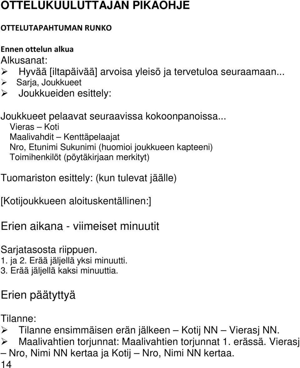 .. Vieras Koti Maalivahdit Kenttäpelaajat Nro, Etunimi Sukunimi (huomioi joukkueen kapteeni) Toimihenkilöt (pöytäkirjaan merkityt) Tuomariston esittely: (kun tulevat jäälle) [Kotijoukkueen