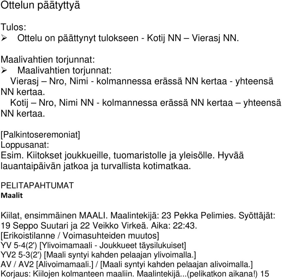 Hyvää lauantaipäivän jatkoa ja turvallista kotimatkaa. PELITAPAHTUMAT Maalit Kiilat, ensimmäinen MAALI. Maalintekijä: 23 Pekka Pelimies. Syöttäjät: 19 Seppo Suutari ja 22 Veikko Virkeä. Aika: 22:43.