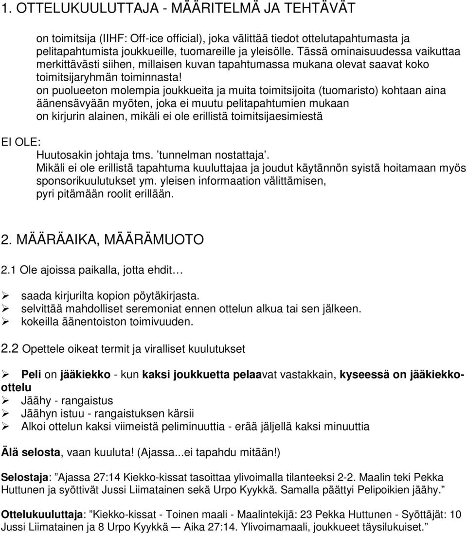 on puolueeton molempia joukkueita ja muita toimitsijoita (tuomaristo) kohtaan aina äänensävyään myöten, joka ei muutu pelitapahtumien mukaan on kirjurin alainen, mikäli ei ole erillistä