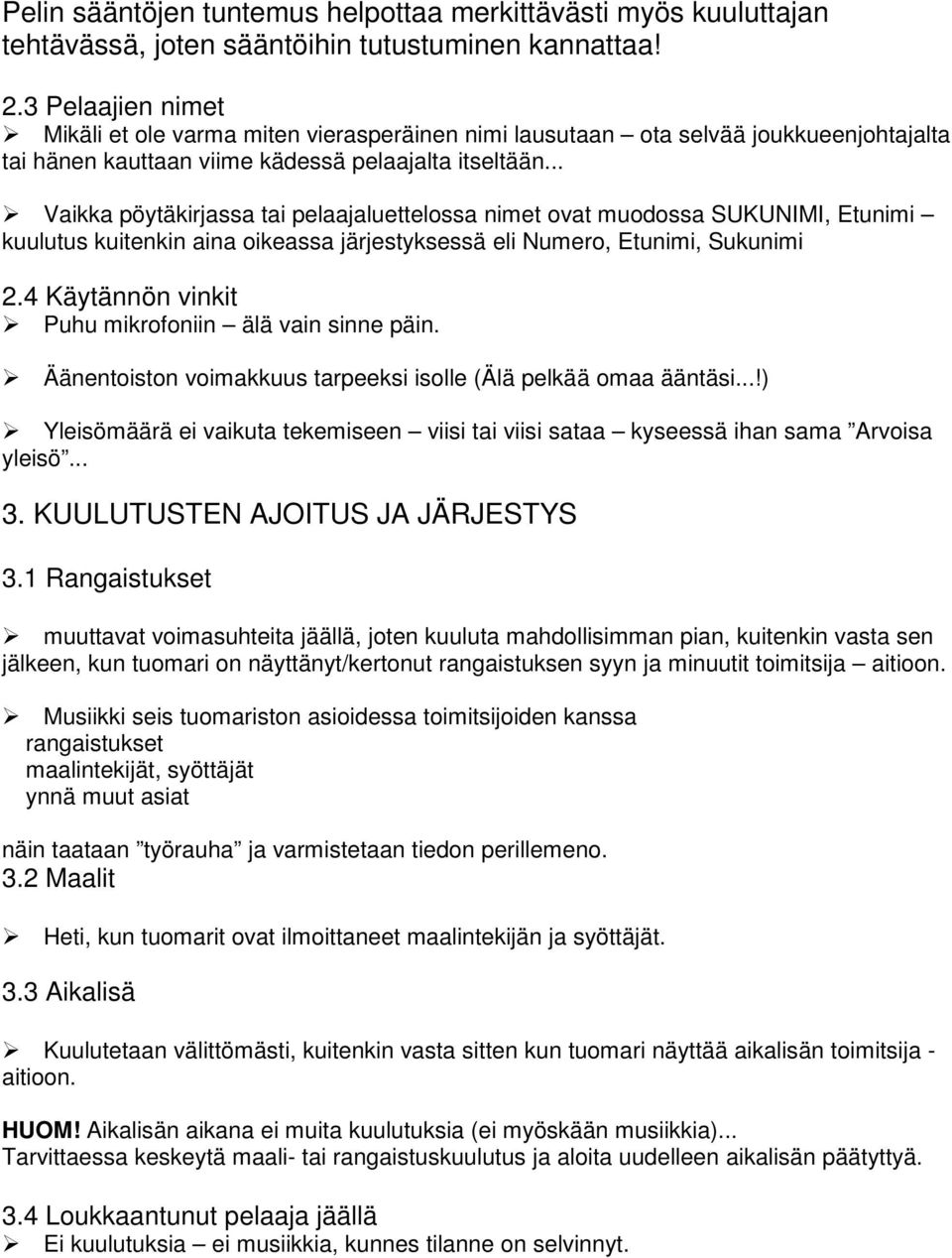 .. Vaikka pöytäkirjassa tai pelaajaluettelossa nimet ovat muodossa SUKUNIMI, Etunimi kuulutus kuitenkin aina oikeassa järjestyksessä eli Numero, Etunimi, Sukunimi 2.