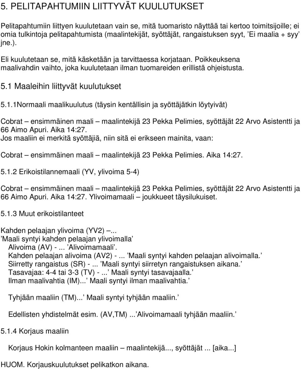 Poikkeuksena maalivahdin vaihto, joka kuulutetaan ilman tuomareiden erillistä ohjeistusta. 5.1 