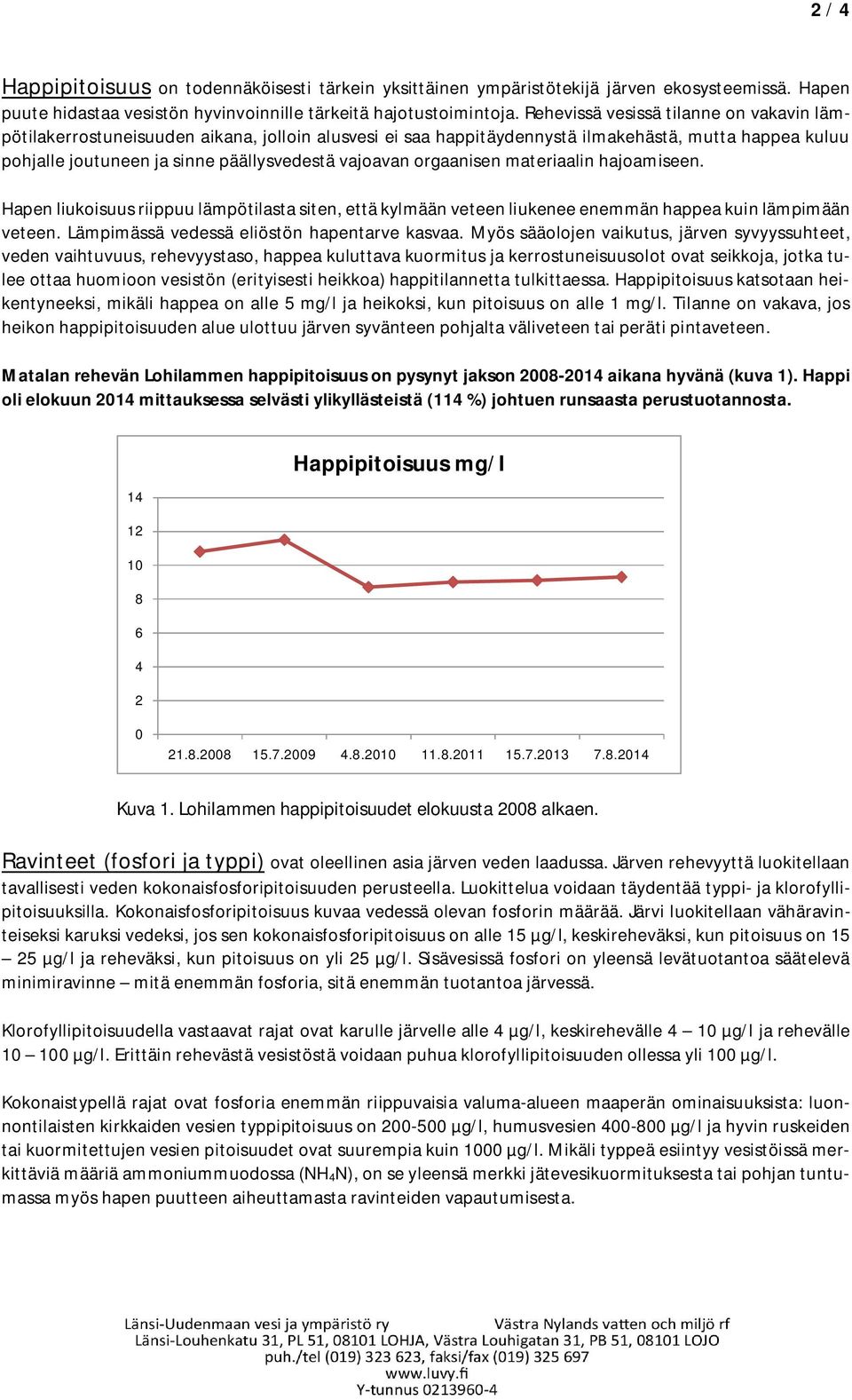 orgaanisen materiaalin hajoamiseen. Hapen liukoisuus riippuu lämpötilasta siten, että kylmään veteen liukenee enemmän happea kuin lämpimään veteen. Lämpimässä vedessä eliöstön hapentarve kasvaa.