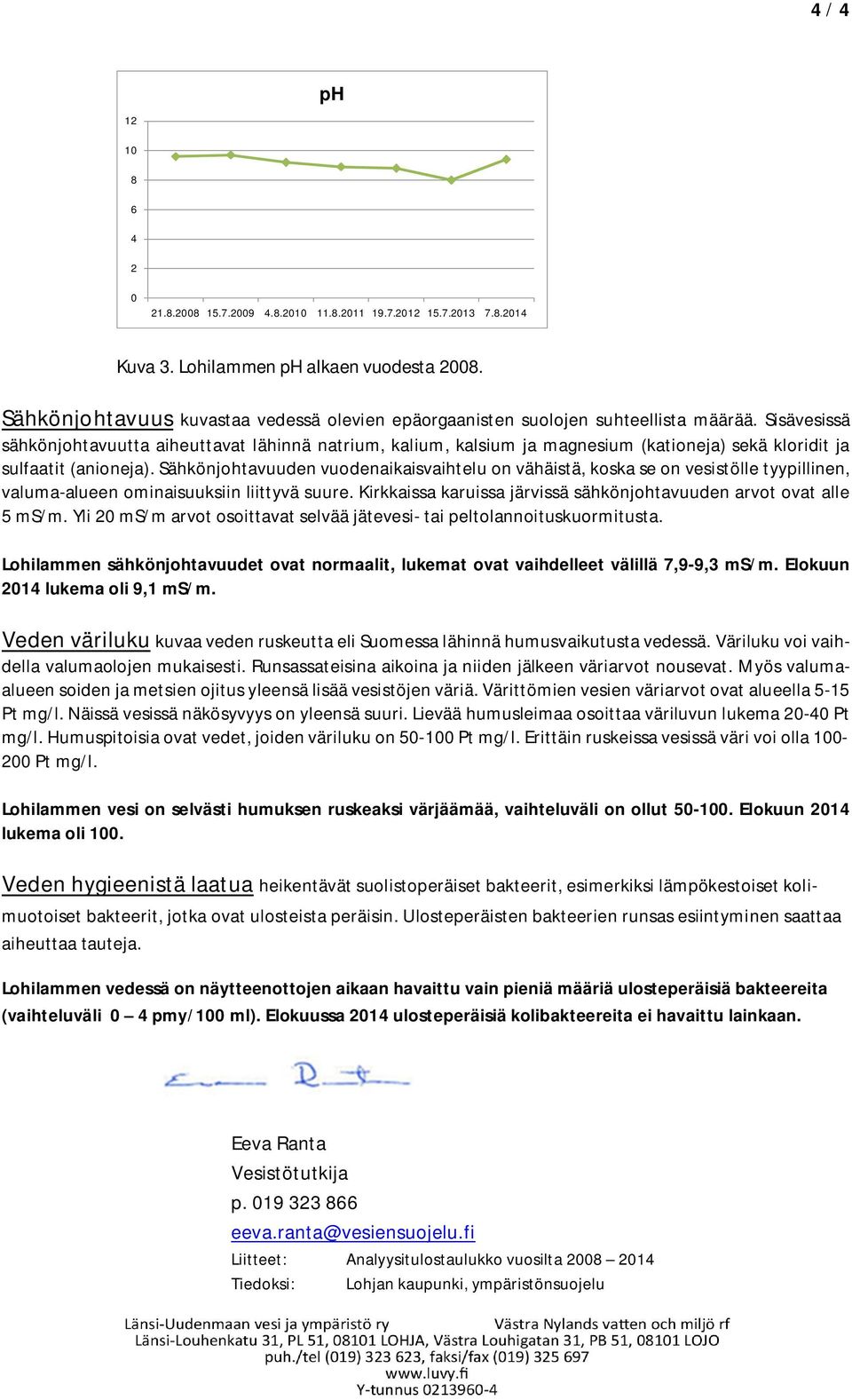 Sähkönjohtavuuden vuodenaikaisvaihtelu on vähäistä, koska se on vesistölle tyypillinen, valuma-alueen ominaisuuksiin liittyvä suure.