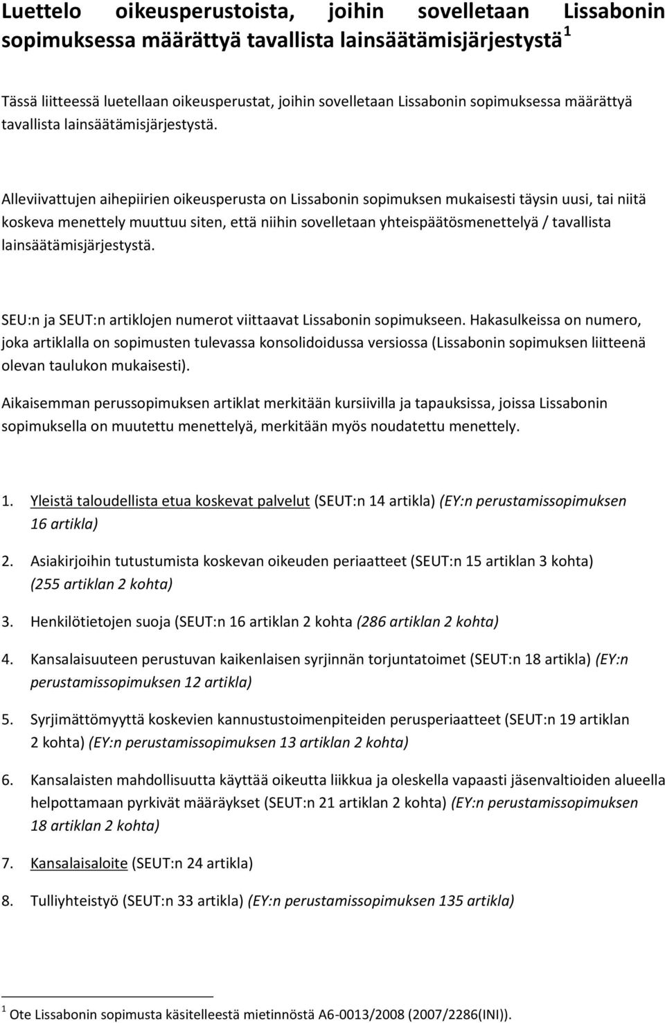 Alleviivattujen aihepiirien oikeusperusta on Lissabonin sopimuksen mukaisesti täysin uusi, tai niitä koskeva menettely muuttuu siten, että niihin sovelletaan yhteispäätösmenettelyä / tavallista