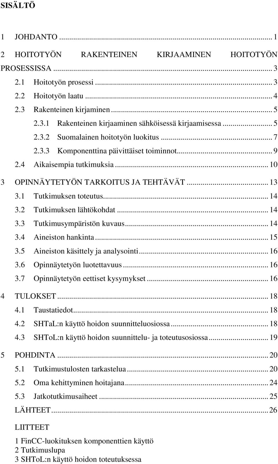 .. 14 3.2 Tutkimuksen lähtökohdat... 14 3.3 Tutkimusympäristön kuvaus... 14 3.4 Aineiston hankinta... 15 3.5 Aineiston käsittely ja analysointi... 16 3.6 Opinnäytetyön luotettavuus... 16 3.7 Opinnäytetyön eettiset kysymykset.