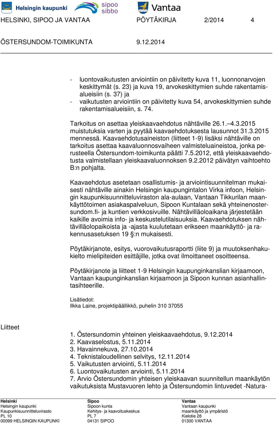 3.2015 mennessä. Kaavaehdotusaineiston (liitteet 1-9) lisäksi nähtäville on tarkoitus asettaa kaavaluonnosvaiheen valmisteluaineistoa, jonka perusteella Östersundom-toimikunta päätti 7.5.2012, että yleiskaavaehdotusta valmistellaan yleiskaavaluonnoksen 9.