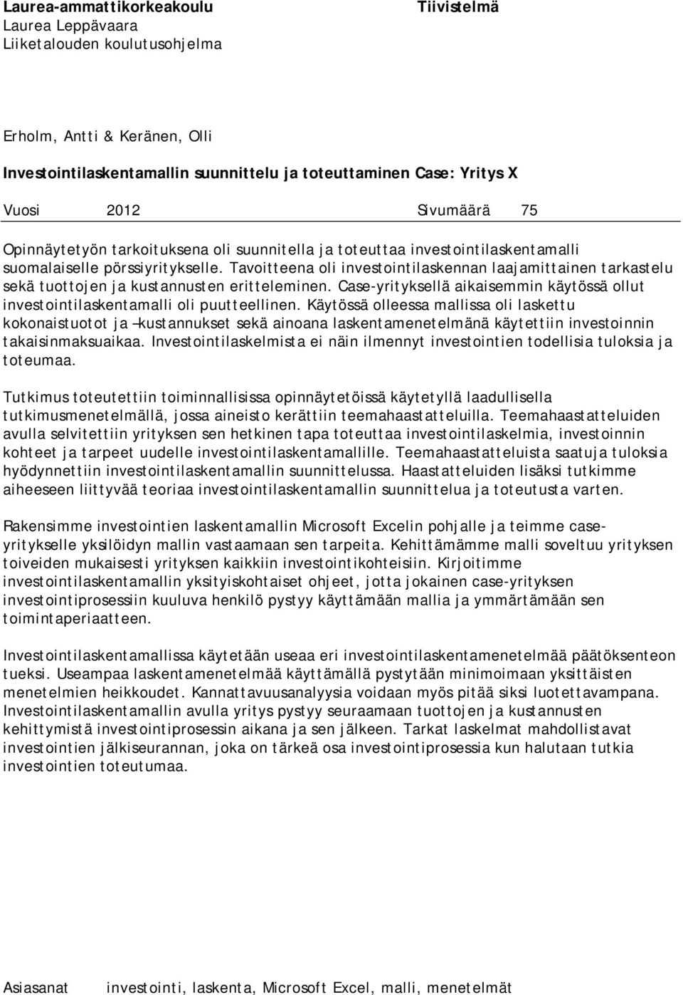 Tavoitteena oli investointilaskennan laajamittainen tarkastelu sekä tuottojen ja kustannusten eritteleminen. Case-yrityksellä aikaisemmin käytössä ollut investointilaskentamalli oli puutteellinen.