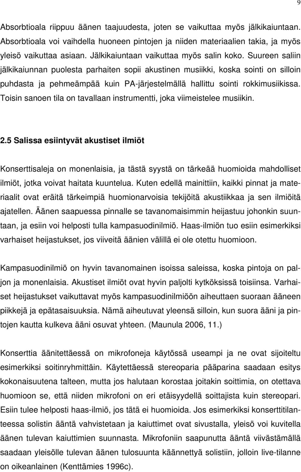 Suureen saliin jälkikaiunnan puolesta parhaiten sopii akustinen musiikki, koska sointi on silloin puhdasta ja pehmeämpää kuin PA-järjestelmällä hallittu sointi rokkimusiikissa.