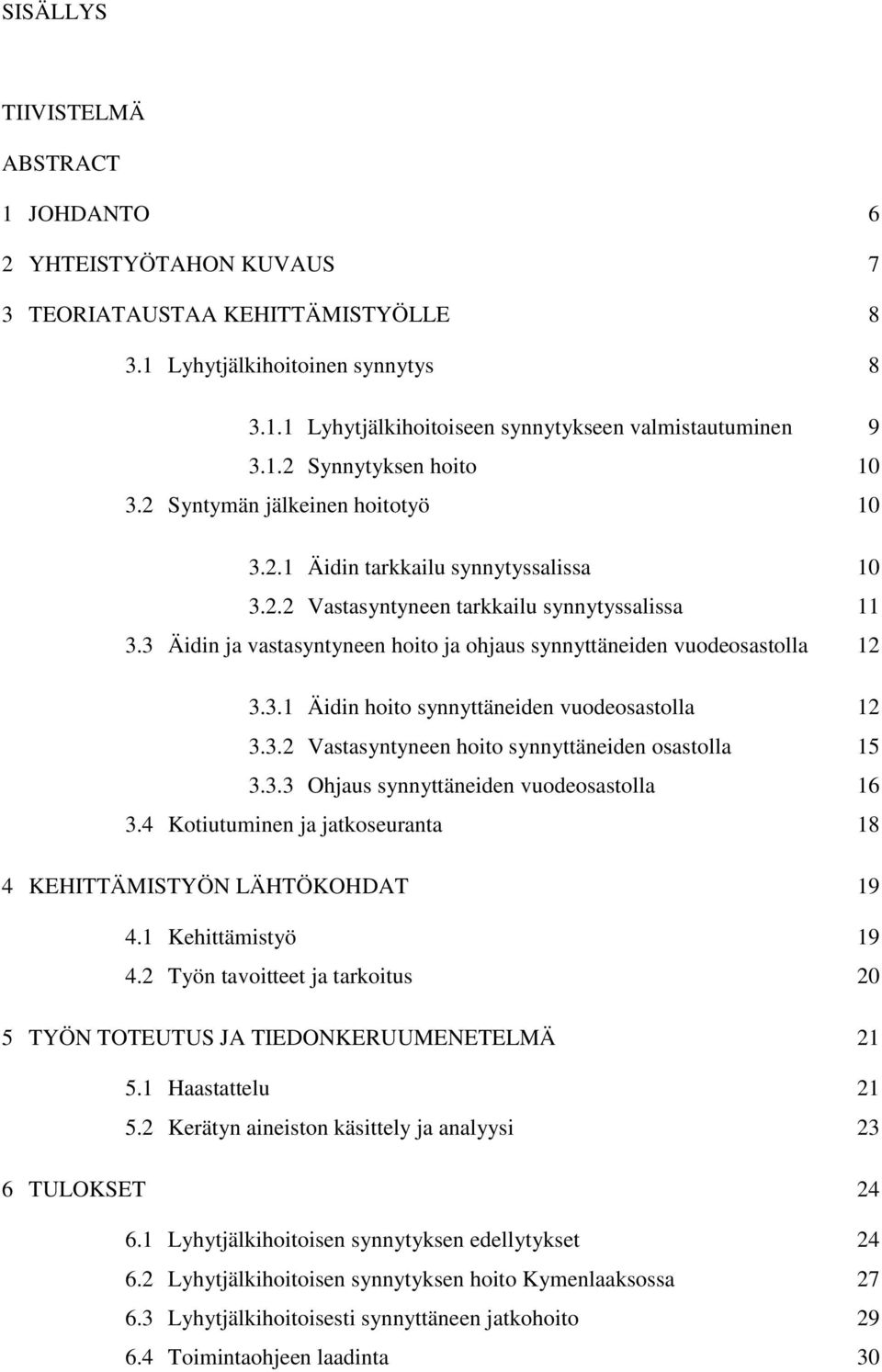 3 Äidin ja vastasyntyneen hoito ja ohjaus synnyttäneiden vuodeosastolla 12 3.3.1 Äidin hoito synnyttäneiden vuodeosastolla 12 3.3.2 Vastasyntyneen hoito synnyttäneiden osastolla 15 3.3.3 Ohjaus synnyttäneiden vuodeosastolla 16 3.