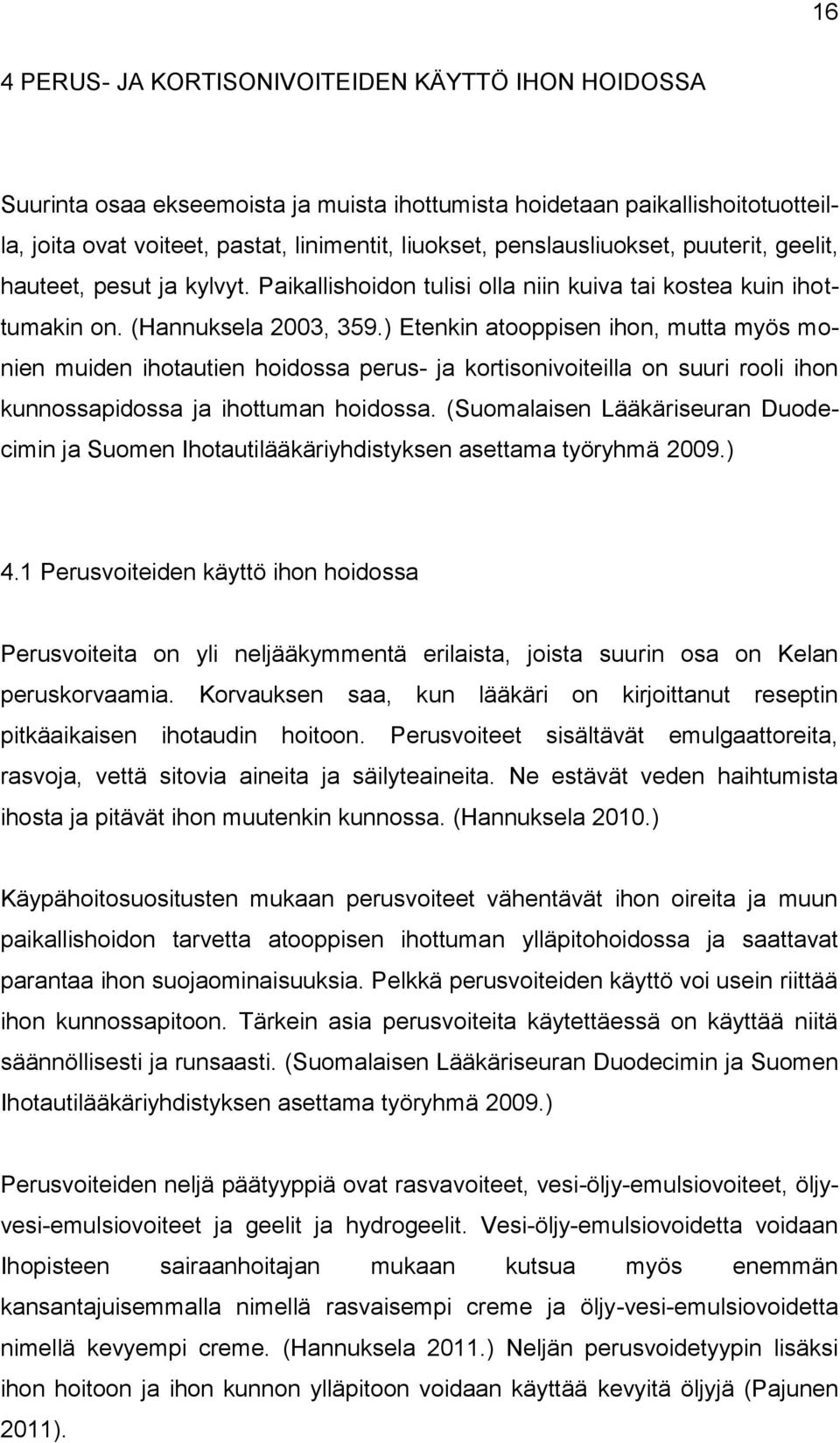 ) Etenkin atooppisen ihon, mutta myös monien muiden ihotautien hoidossa perus- ja kortisonivoiteilla on suuri rooli ihon kunnossapidossa ja ihottuman hoidossa.