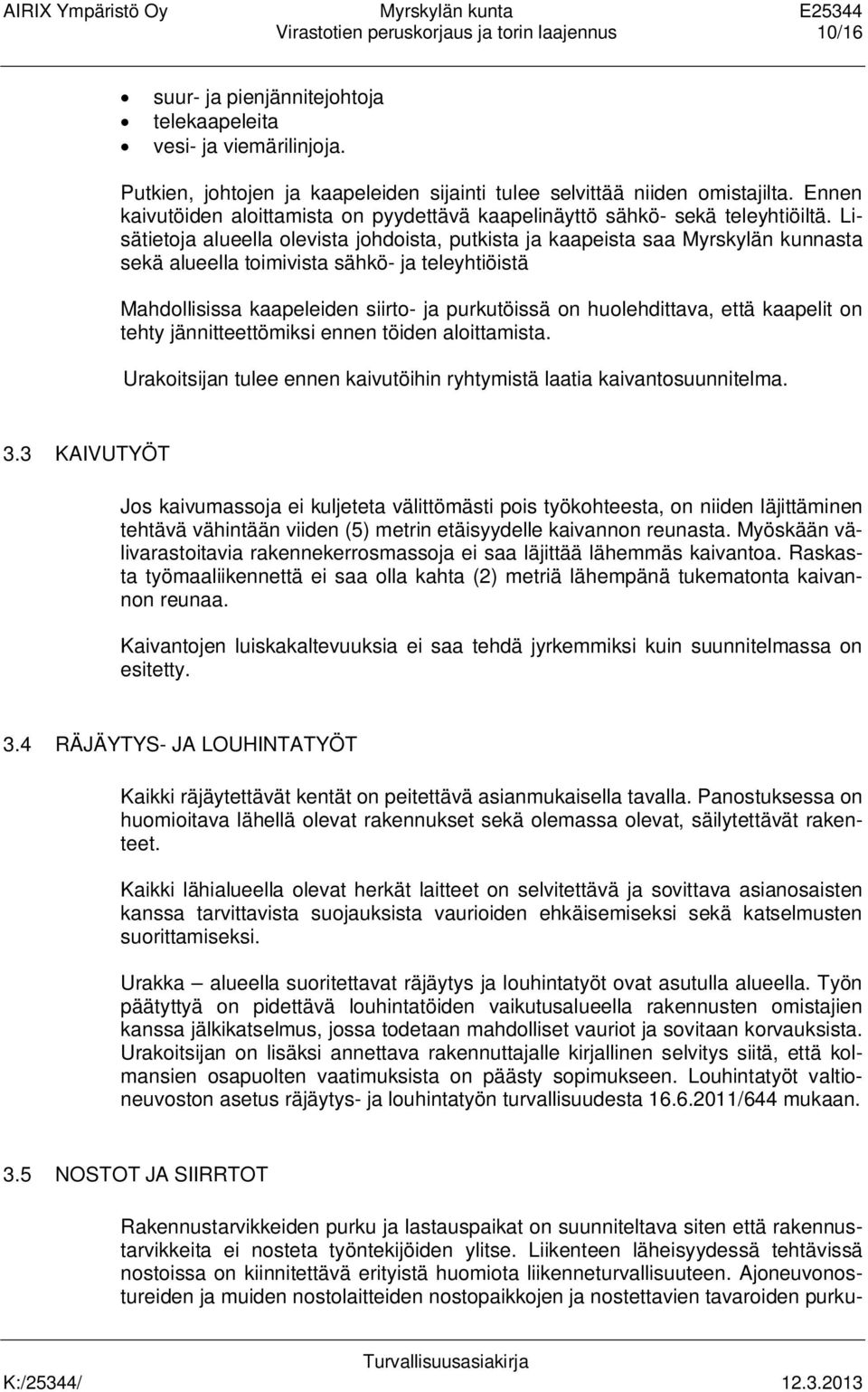 Lisätietoja alueella olevista johdoista, putkista ja kaapeista saa Myrskylän kunnasta sekä alueella toimivista sähkö- ja teleyhtiöistä Mahdollisissa kaapeleiden siirto- ja purkutöissä on