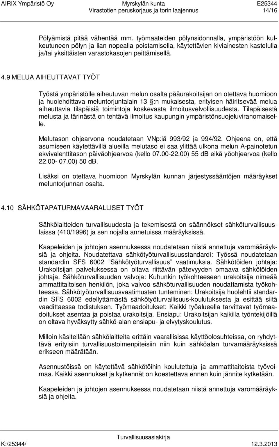 9 MELUA AIHEUTTAVAT TYÖT Työstä ympäristölle aiheutuvan melun osalta pääurakoitsijan on otettava huomioon ja huolehdittava meluntorjuntalain 13 :n mukaisesta, erityisen häiritsevää melua aiheuttavia