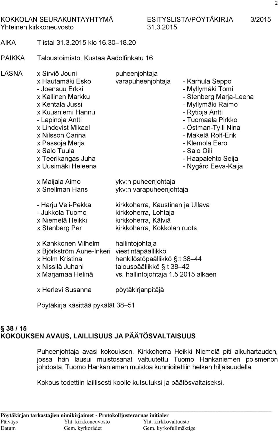 Marja-Leena x Kentala Jussi - Myllymäki Raimo x Kuusniemi Hannu - Rytioja Antti - Lapinoja Antti - Tuomaala Pirkko x Lindqvist Mikael - Östman-Tylli Nina x Nilsson Carina - Mäkelä Rolf-Erik x Passoja