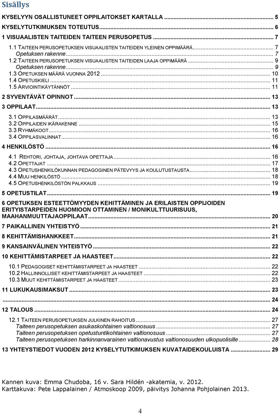 3 OPETUKSEN MÄÄRÄ VUONNA 2012... 10 1.4 OPETUSKIELI... 11 1.5 ARVIOINTIKÄYTÄNNÖT... 11 2 SYVENTÄVÄT OPINNOT... 13 3 OPPILAAT... 13 3.1 OPPILASMÄÄRÄT... 13 3.2 OPPILAIDEN IKÄRAKENNE... 15 3.