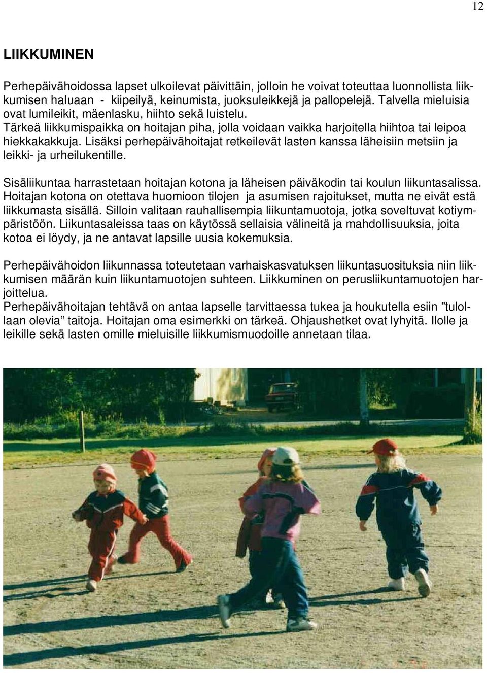 Lisäksi perhepäivähoitajat retkeilevät lasten kanssa läheisiin metsiin ja leikki- ja urheilukentille. Sisäliikuntaa harrastetaan hoitajan kotona ja läheisen päiväkodin tai koulun liikuntasalissa.