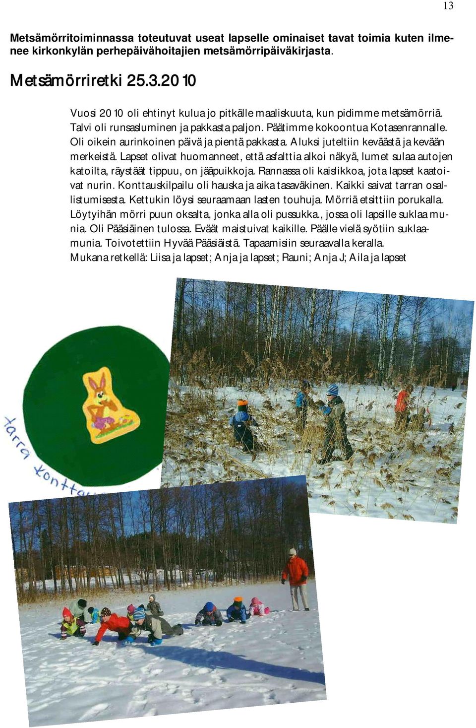 Lapset olivat huomanneet, että asfalttia alkoi näkyä, lumet sulaa autojen katoilta, räystäät tippuu, on jääpuikkoja. Rannassa oli kaislikkoa, jota lapset kaatoivat nurin.