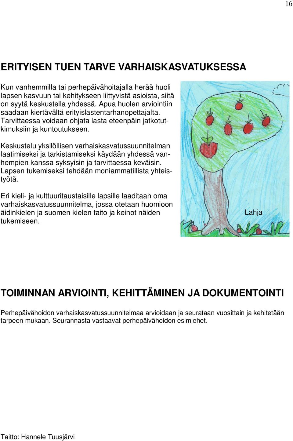 Keskustelu yksilöllisen varhaiskasvatussuunnitelman laatimiseksi ja tarkistamiseksi käydään yhdessä vanhempien kanssa syksyisin ja tarvittaessa keväisin.