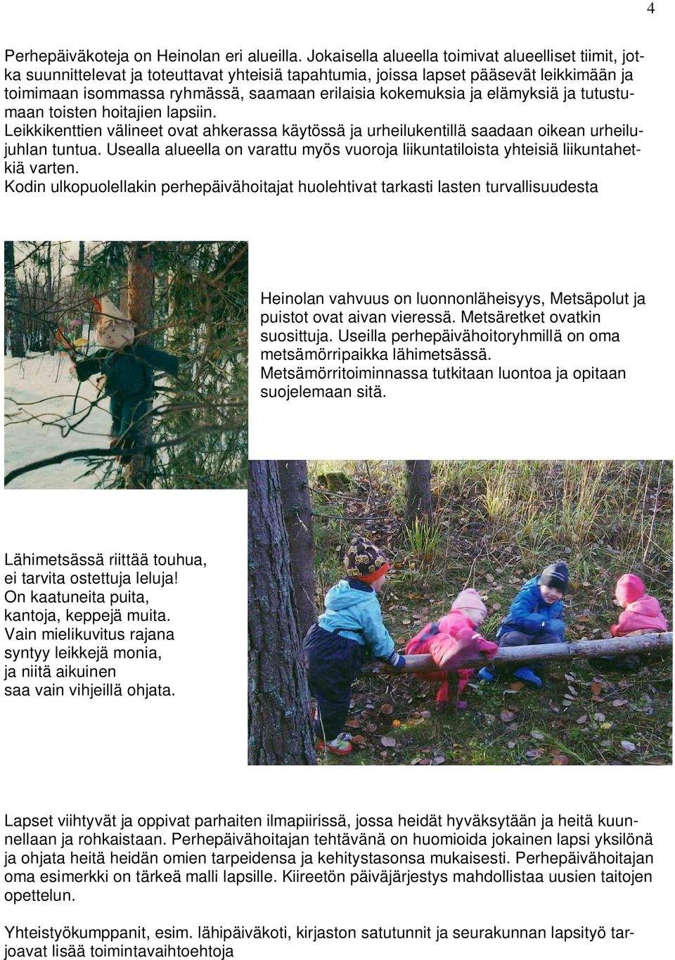 kokemuksia ja elämyksiä ja tutustumaan toisten hoitajien lapsiin. Leikkikenttien välineet ovat ahkerassa käytössä ja urheilukentillä saadaan oikean urheilujuhlan tuntua.