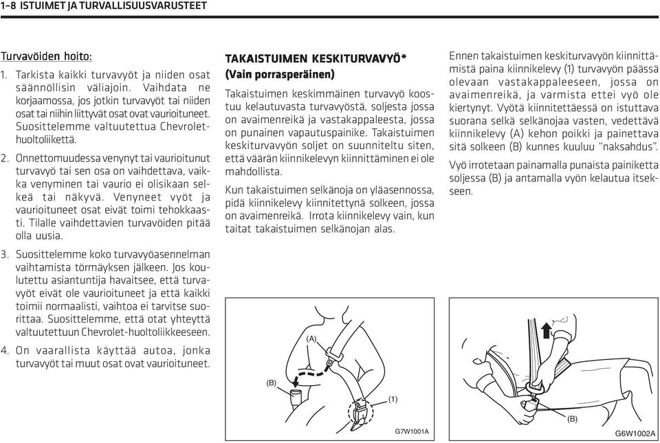 Onnettomuudessa venynyt tai vaurioitunut turvavyö tai sen osa on vaihdettava, vaikka venyminen tai vaurio ei olisikaan selkeä tai näkyvä. Venyneet vyöt ja vaurioituneet osat eivät toimi tehokkaasti.