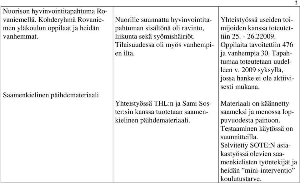 Yhteistyössä THL:n ja Sami Soster:sin kanssa tuotetaan saamenkielinen päihdemateriaali. Yhteistyössä useiden toimijoiden kanssa toteutettiin 25. - 26.22009.