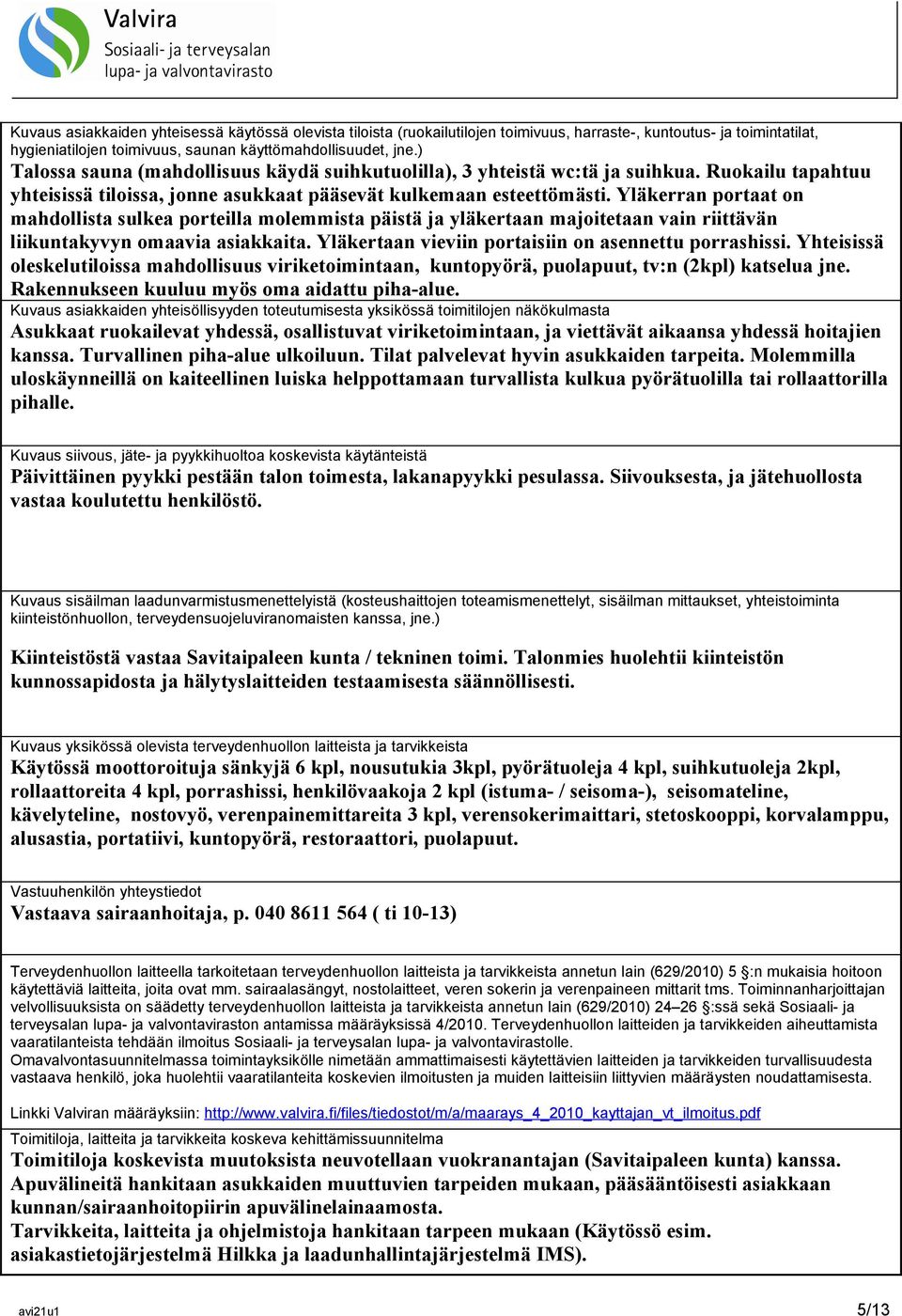 Yläkerran portaat on mahdollista sulkea porteilla molemmista päistä ja yläkertaan majoitetaan vain riittävän liikuntakyvyn omaavia asiakkaita. Yläkertaan vieviin portaisiin on asennettu porrashissi.