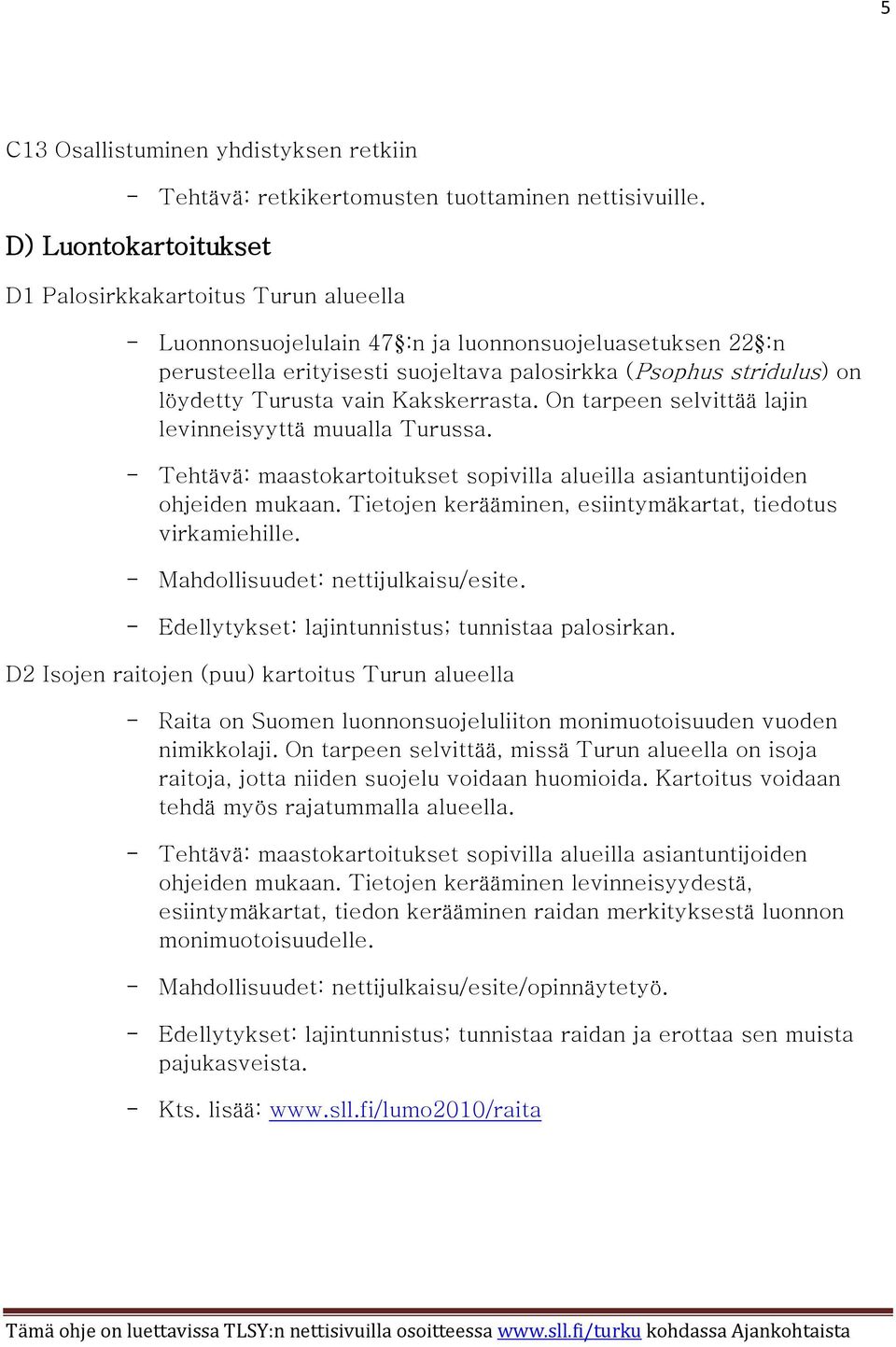 Turusta vain Kakskerrasta. On tarpeen selvittää lajin levinneisyyttä muualla Turussa. - Tehtävä: maastokartoitukset sopivilla alueilla asiantuntijoiden ohjeiden mukaan.
