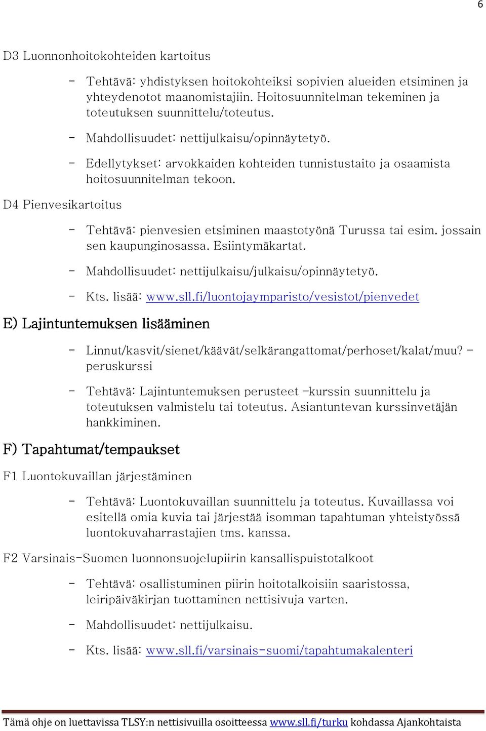 - Edellytykset: arvokkaiden kohteiden tunnistustaito ja osaamista hoitosuunnitelman tekoon. - Tehtävä: pienvesien etsiminen maastotyönä Turussa tai esim. jossain sen kaupunginosassa. Esiintymäkartat.